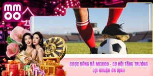 Cược Bóng Đá Mexico - Cơ Hội Tăng Trưởng Lợi Nhuận Từ MMOO