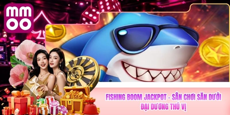 Fishing Boom Jackpot MMOO - Sân Chơi Săn Dưới Đại Dương