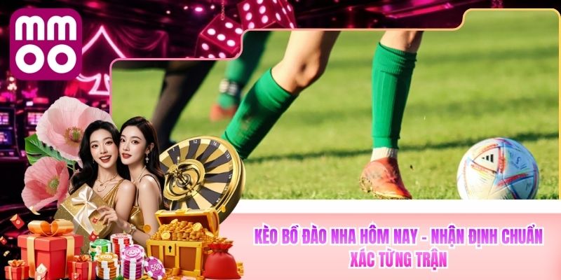 Kèo Bồ Đào Nha Hôm Nay - Nhận Định Chuẩn Xác Tại MMOO