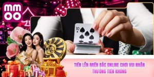 Tiến Lên Miền Bắc Online MMOO Chơi Vui Nhận Thưởng Khủng
