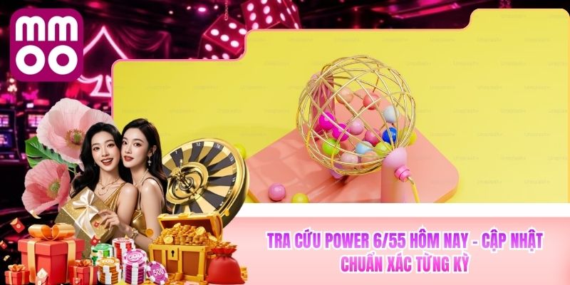 Tra Cứu Power 6/55 Hôm Nay - MMOO Cập Nhật Chuẩn Xác Từng Kỳ